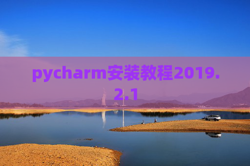 pycharm安装教程2019.2.1 pycharm安装教程2019.2.1
